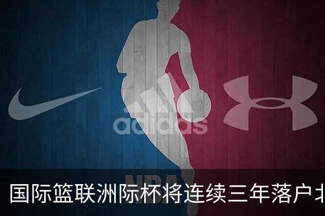 国际篮联洲际杯将连续三年落户北京