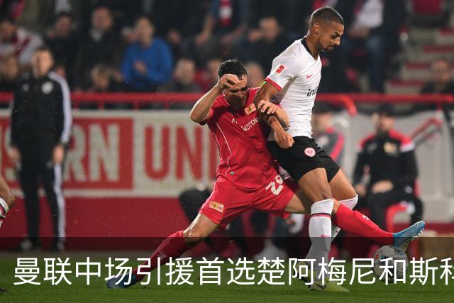 曼联中场引援首选楚阿梅尼和斯科特 与热刺抢荷兰边锋
