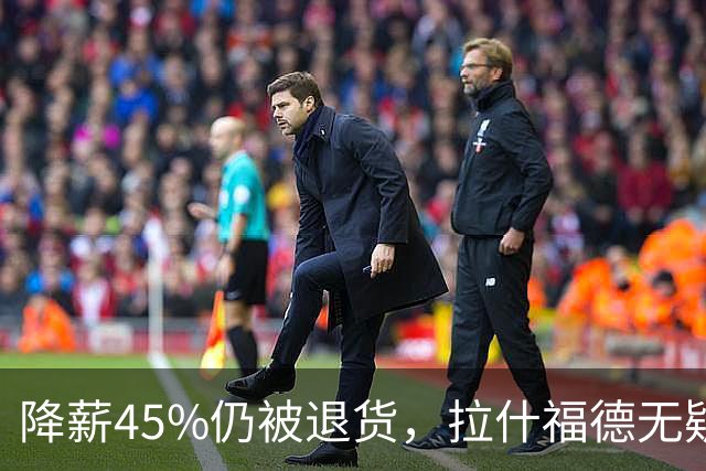 降薪45%仍被退货，拉什福德无疑巴萨，拜仁报价曼联，抄底拉师傅